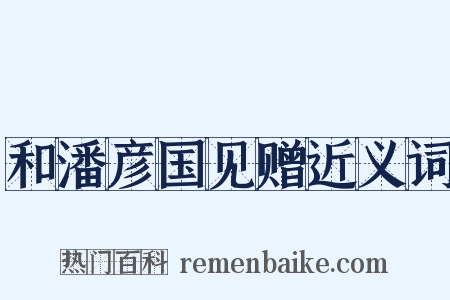 和潘彦国见赠近义词是什么意思的图片